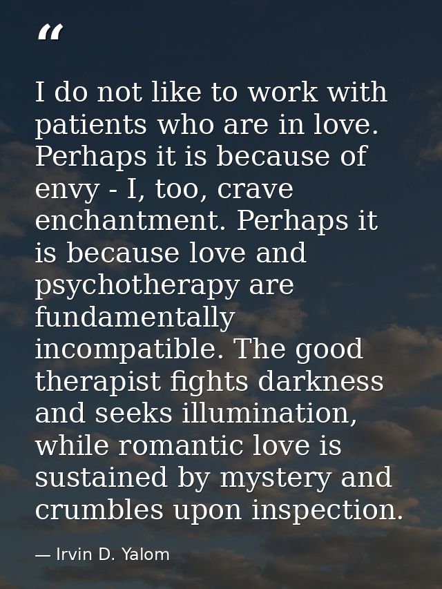 I do not like to work with patients who are in love. Perhaps it is because of envy - I, too, crave enchantment. Perhaps  — Irvin D. Yalom