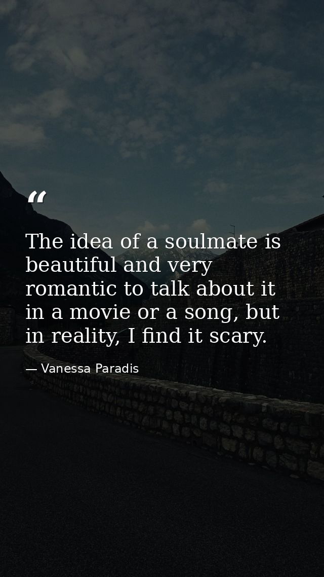 The idea of a soulmate is beautiful and very romantic to talk about it in a movie or a song, but in reality, I find it s — Vanessa Paradis