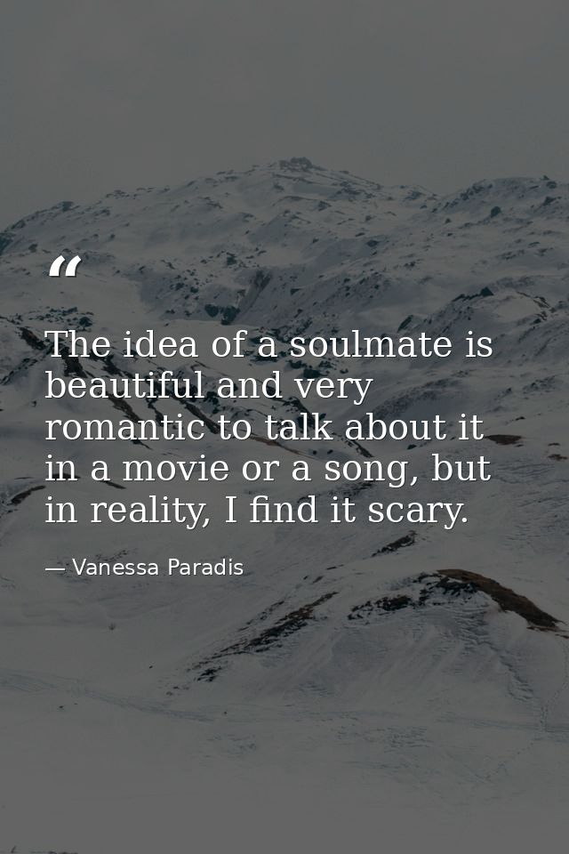 The idea of a soulmate is beautiful and very romantic to talk about it in a movie or a song, but in reality, I find it s — Vanessa Paradis