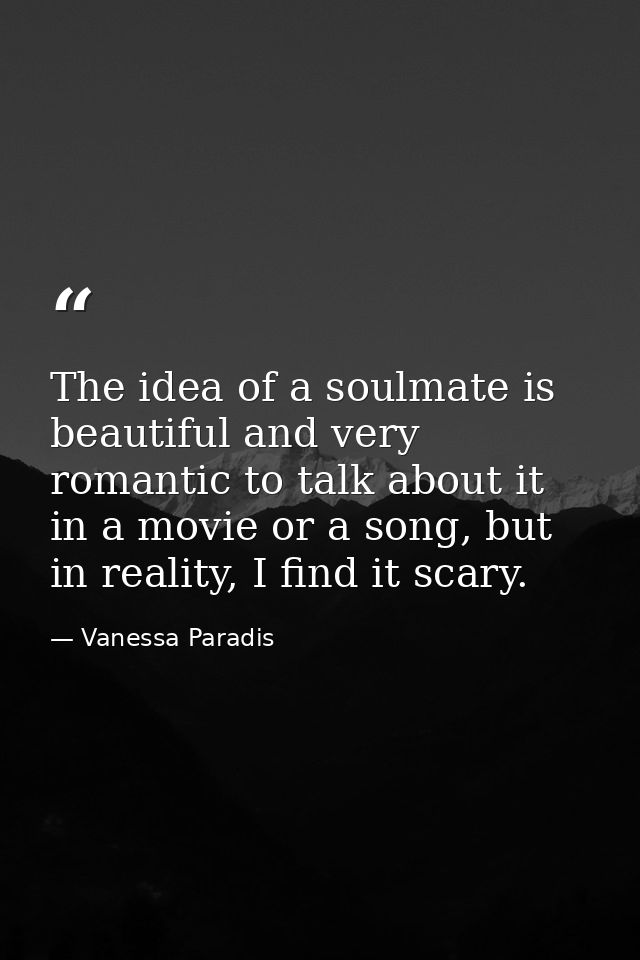 The idea of a soulmate is beautiful and very romantic to talk about it in a movie or a song, but in reality, I find it s — Vanessa Paradis