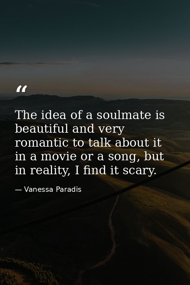 The idea of a soulmate is beautiful and very romantic to talk about it in a movie or a song, but in reality, I find it s — Vanessa Paradis