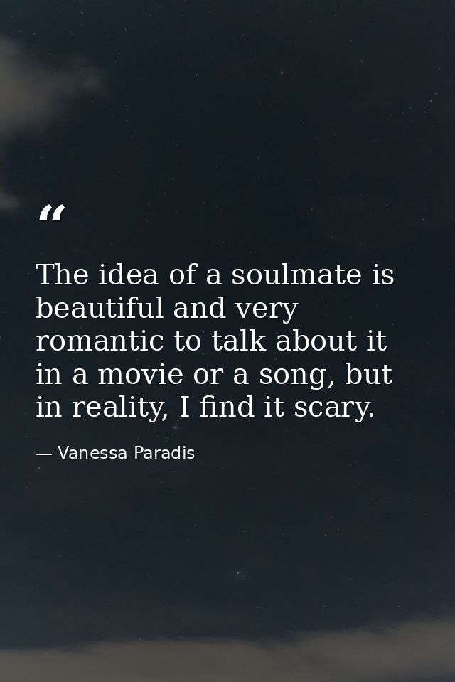 The idea of a soulmate is beautiful and very romantic to talk about it in a movie or a song, but in reality, I find it s — Vanessa Paradis