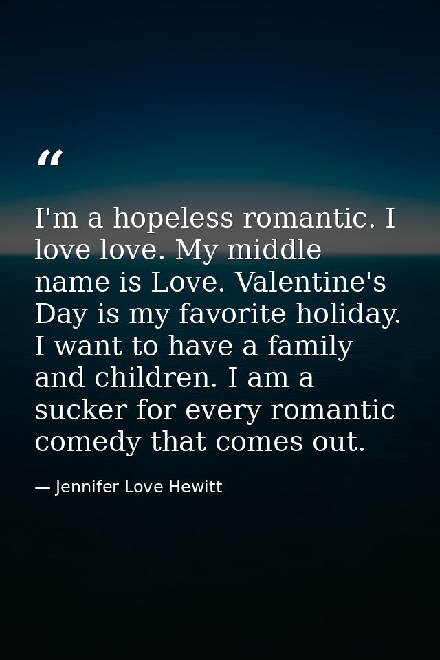 I'm a hopeless romantic. I love love. My middle name is Love. Valentine's Day is my favorite holiday. I want to have a f — Jennifer Love Hewitt