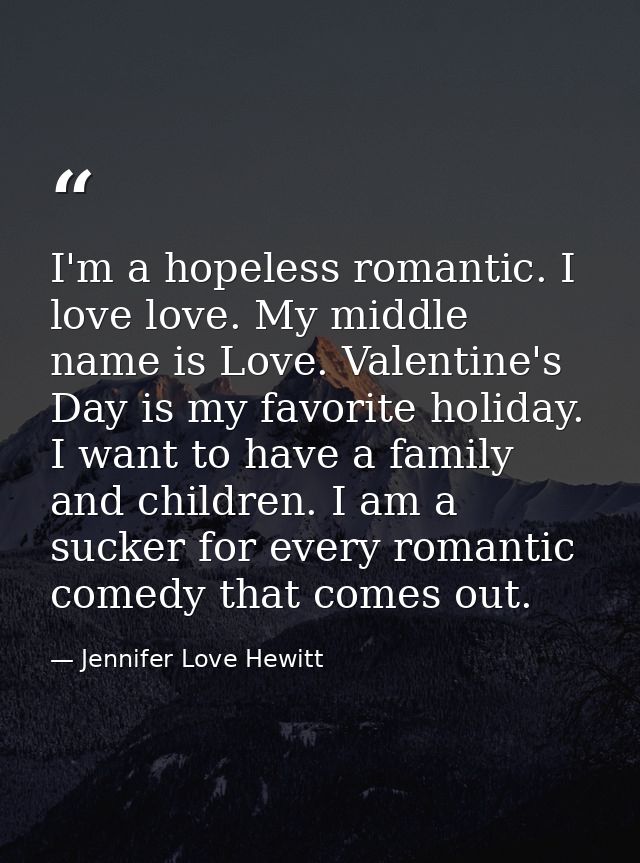 I'm a hopeless romantic. I love love. My middle name is Love. Valentine's Day is my favorite holiday. I want to have a f — Jennifer Love Hewitt