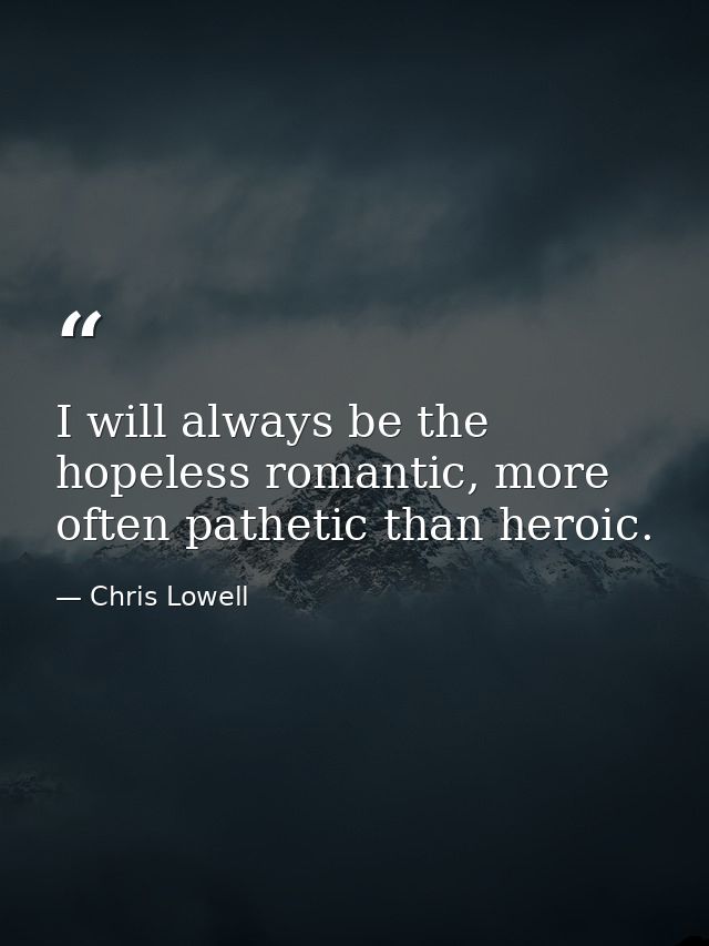 I will always be the hopeless romantic, more often pathetic than heroic. — Chris Lowell
