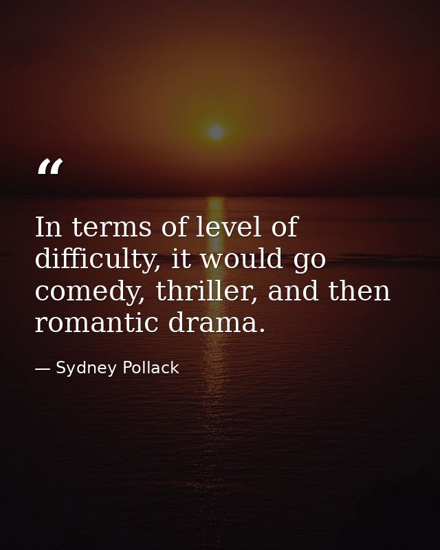 In terms of level of difficulty, it would go comedy, thriller, and then romantic drama. — Sydney Pollack