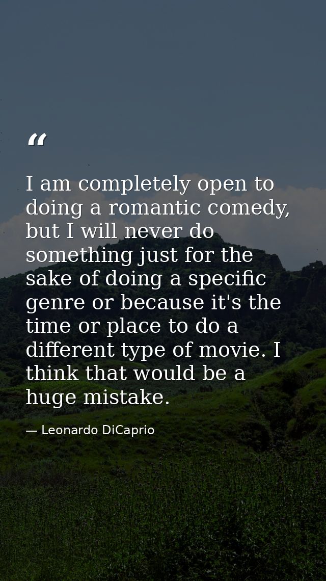 I am completely open to doing a romantic comedy, but I will never do something just for the sake of doing a specific gen — Leonardo DiCaprio