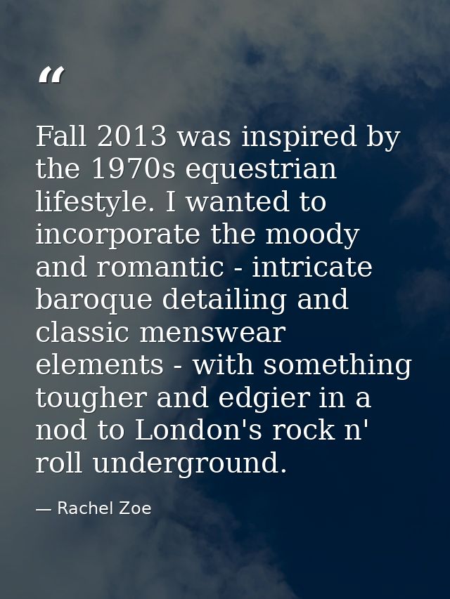 Fall 2013 was inspired by the 1970s equestrian lifestyle. I wanted to incorporate the moody and romantic - intricate bar — Rachel Zoe