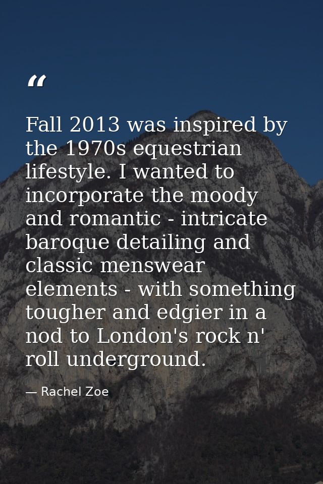 Fall 2013 was inspired by the 1970s equestrian lifestyle. I wanted to incorporate the moody and romantic - intricate bar — Rachel Zoe