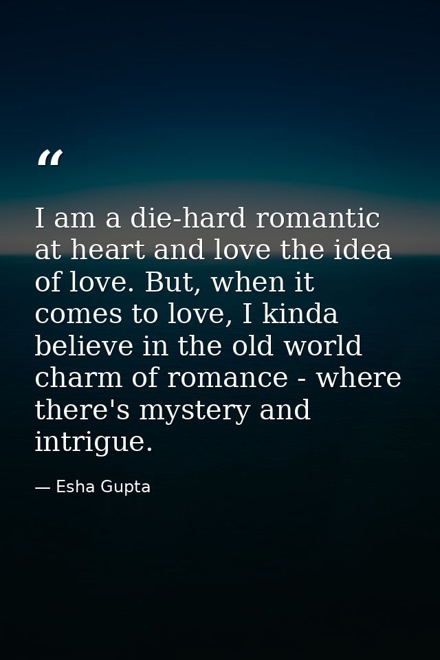 I am a die-hard romantic at heart and love the idea of love. But, when it comes to love, I kinda believe in the old worl — Esha Gupta
