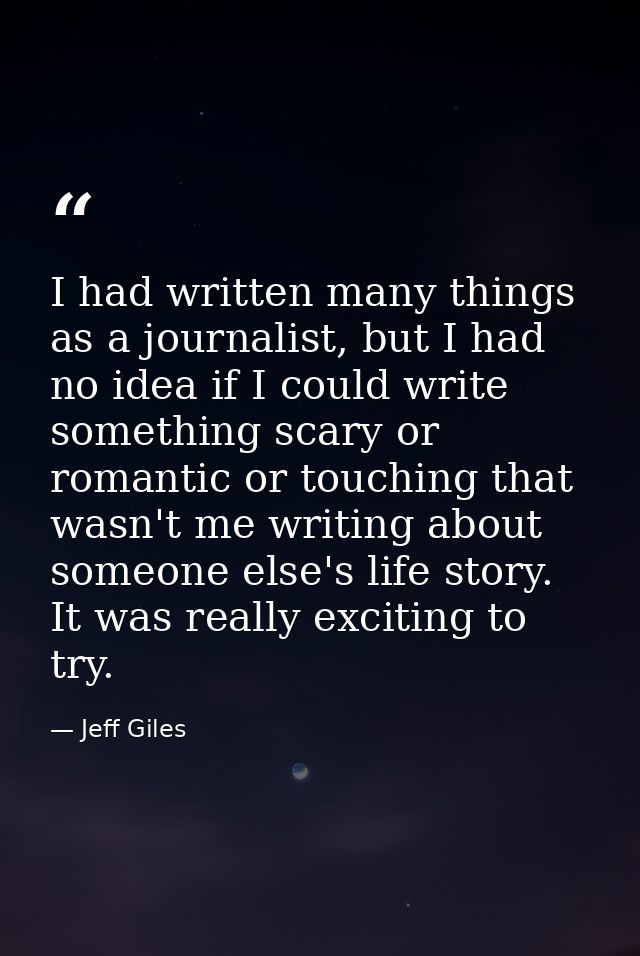 I had written many things as a journalist, but I had no idea if I could write something scary or romantic or touching th — Jeff Giles