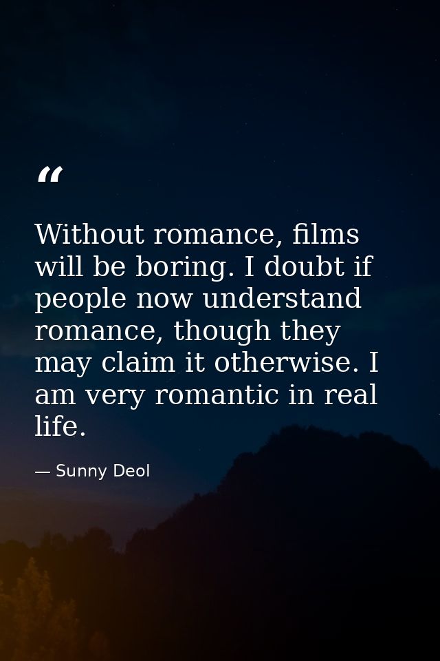 Without romance, films will be boring. I doubt if people now understand romance, though they may claim it otherwise. I a — Sunny Deol