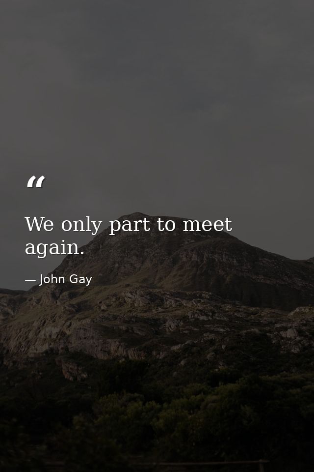 We only part to meet again. — John Gay