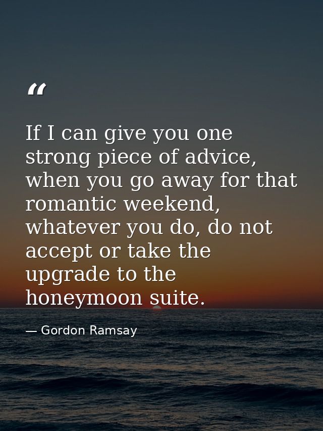 If I can give you one strong piece of advice, when you go away for that romantic weekend, whatever you do, do not accept — Gordon Ramsay