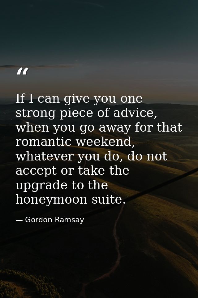 If I can give you one strong piece of advice, when you go away for that romantic weekend, whatever you do, do not accept — Gordon Ramsay