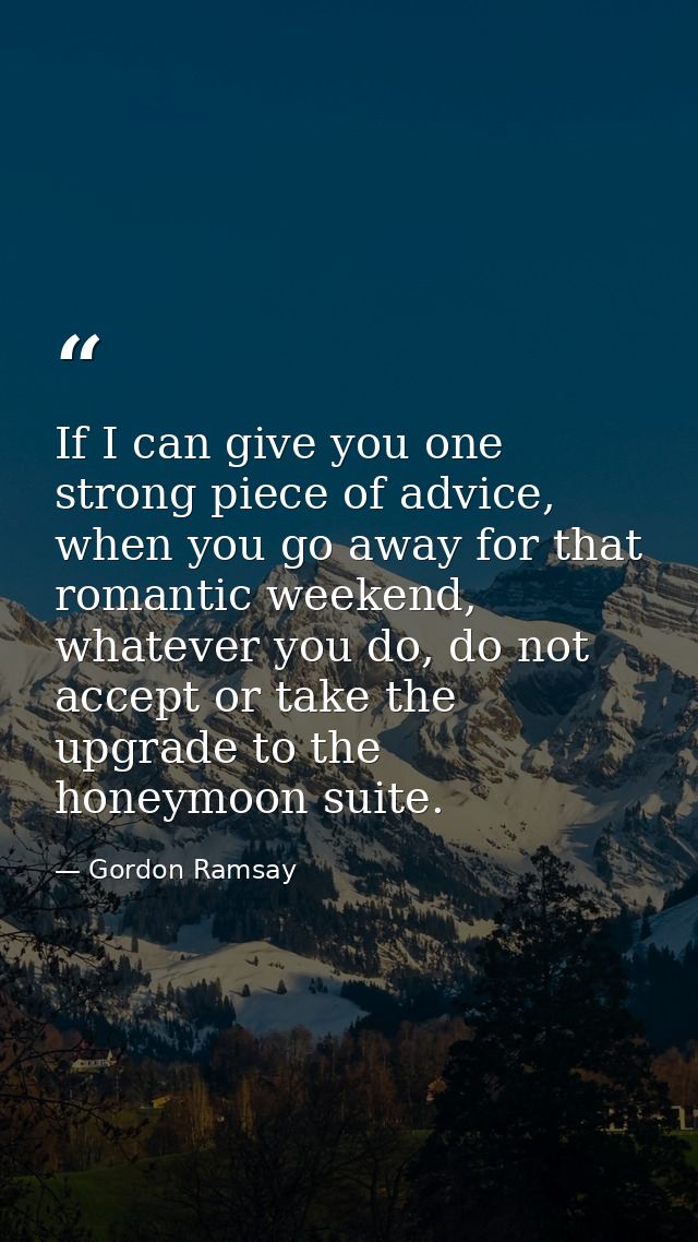 If I can give you one strong piece of advice, when you go away for that romantic weekend, whatever you do, do not accept — Gordon Ramsay
