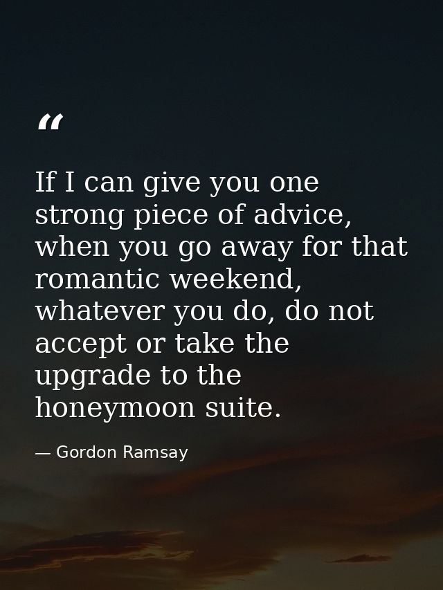If I can give you one strong piece of advice, when you go away for that romantic weekend, whatever you do, do not accept — Gordon Ramsay