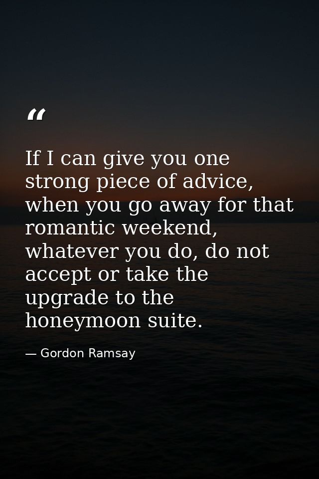 If I can give you one strong piece of advice, when you go away for that romantic weekend, whatever you do, do not accept — Gordon Ramsay