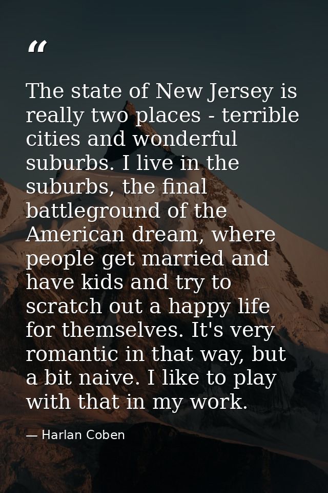 The state of New Jersey is really two places - terrible cities and wonderful suburbs. I live in the suburbs, the final b — Harlan Coben