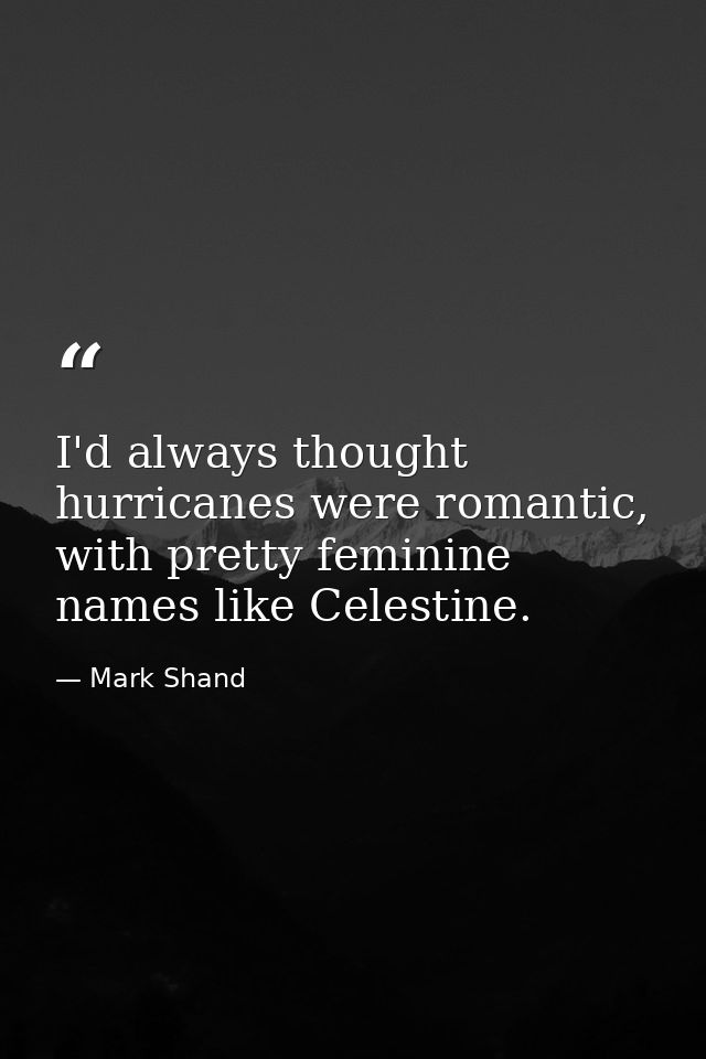 I'd always thought hurricanes were romantic, with pretty feminine names like Celestine. — Mark Shand