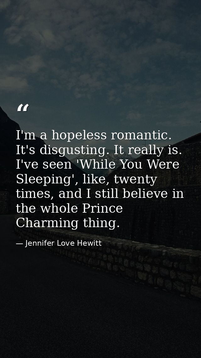 I'm a hopeless romantic. It's disgusting. It really is. I've seen 'While You Were Sleeping', like, twenty times, and I s — Jennifer Love Hewitt