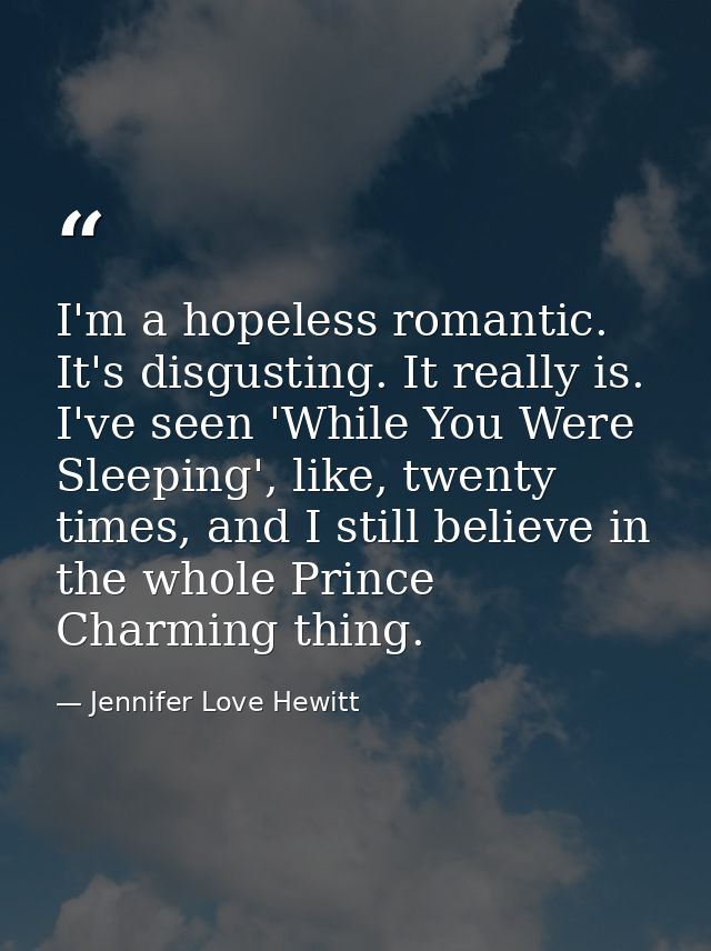 I'm a hopeless romantic. It's disgusting. It really is. I've seen 'While You Were Sleeping', like, twenty times, and I s — Jennifer Love Hewitt