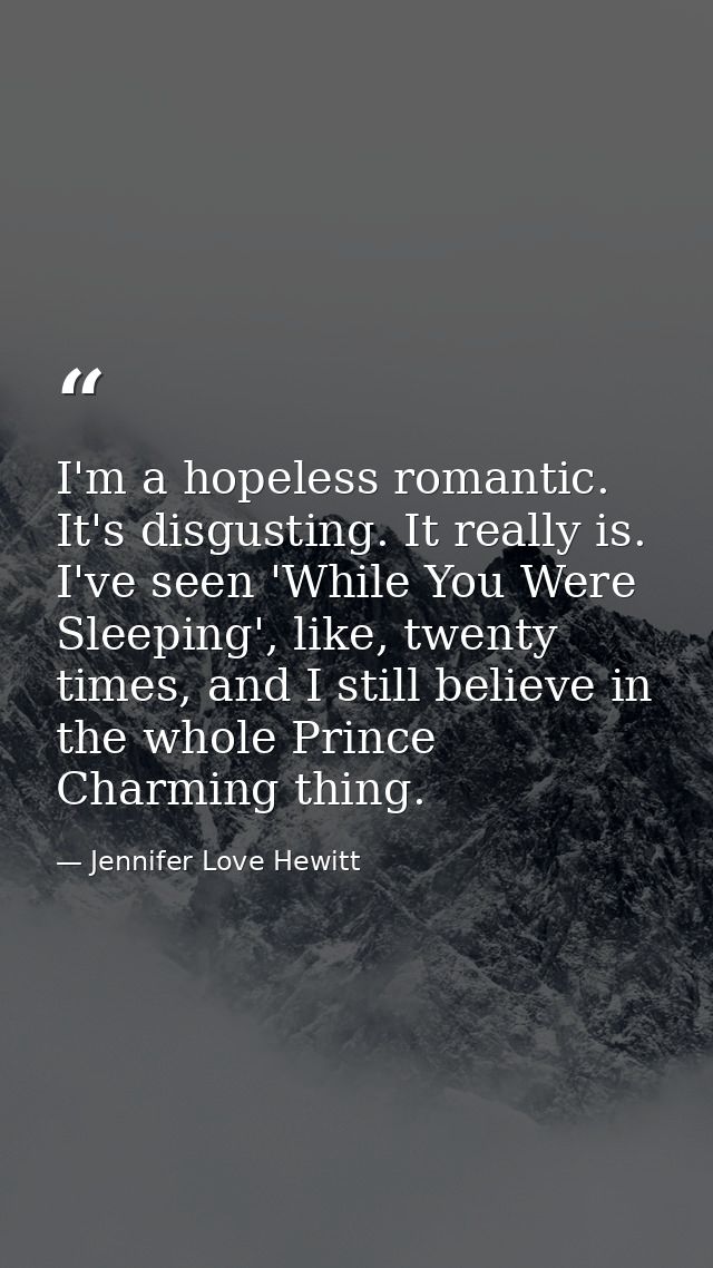 I'm a hopeless romantic. It's disgusting. It really is. I've seen 'While You Were Sleeping', like, twenty times, and I s — Jennifer Love Hewitt