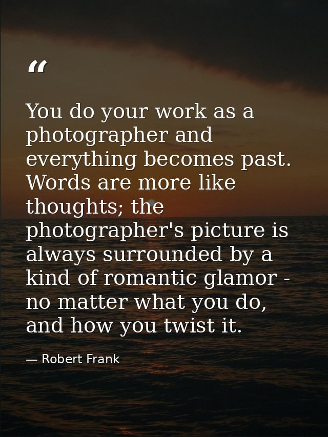 You do your work as a photographer and everything becomes past. Words are more like thoughts; the photographer's picture — Robert Frank