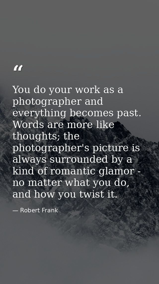 You do your work as a photographer and everything becomes past. Words are more like thoughts; the photographer's picture — Robert Frank