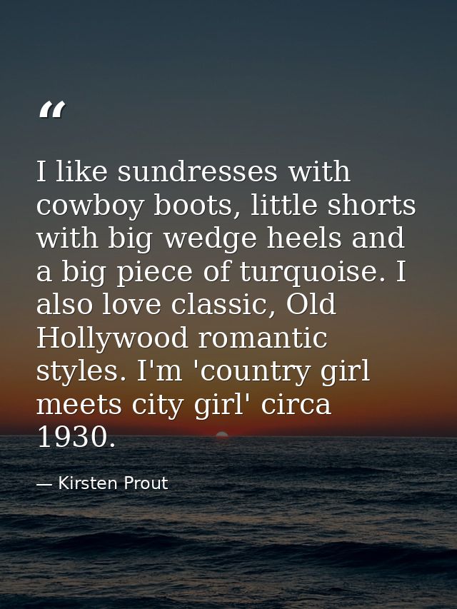 I like sundresses with cowboy boots, little shorts with big wedge heels and a big piece of turquoise. I also love classi — Kirsten Prout