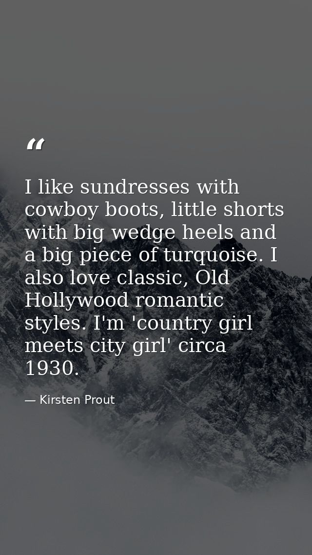I like sundresses with cowboy boots, little shorts with big wedge heels and a big piece of turquoise. I also love classi — Kirsten Prout
