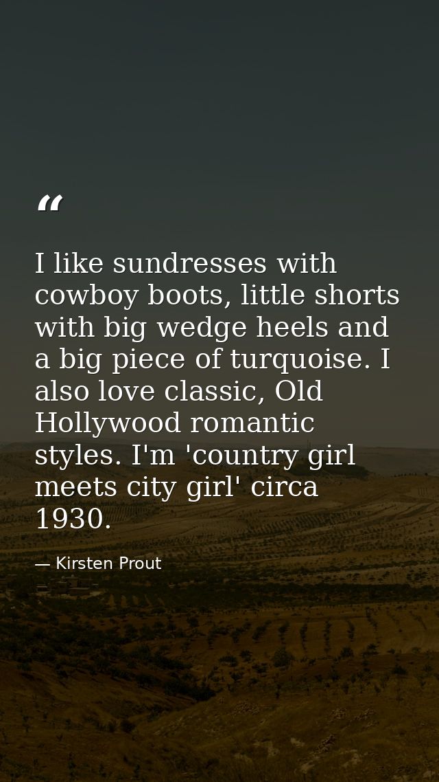 I like sundresses with cowboy boots, little shorts with big wedge heels and a big piece of turquoise. I also love classi — Kirsten Prout