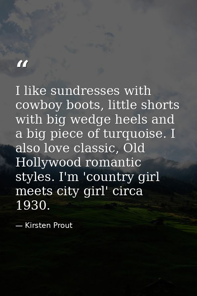 I like sundresses with cowboy boots, little shorts with big wedge heels and a big piece of turquoise. I also love classi — Kirsten Prout