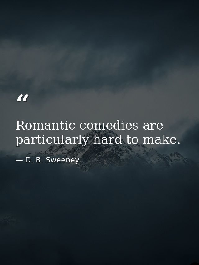 Romantic comedies are particularly hard to make. — D. B. Sweeney