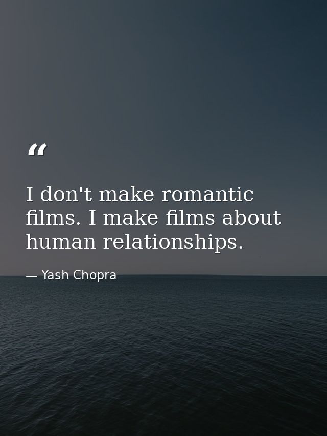 I don't make romantic films. I make films about human relationships. — Yash Chopra