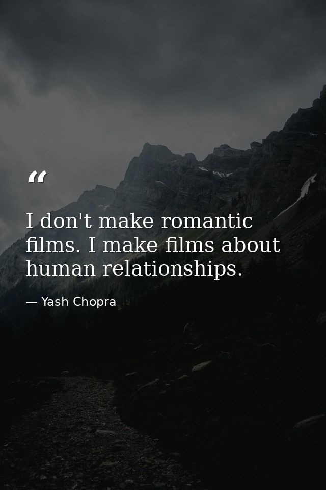 I don't make romantic films. I make films about human relationships. — Yash Chopra