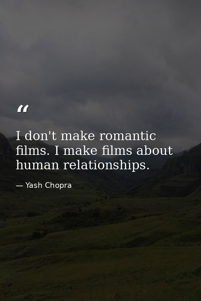 I don't make romantic films. I make films about human relationships. — Yash Chopra