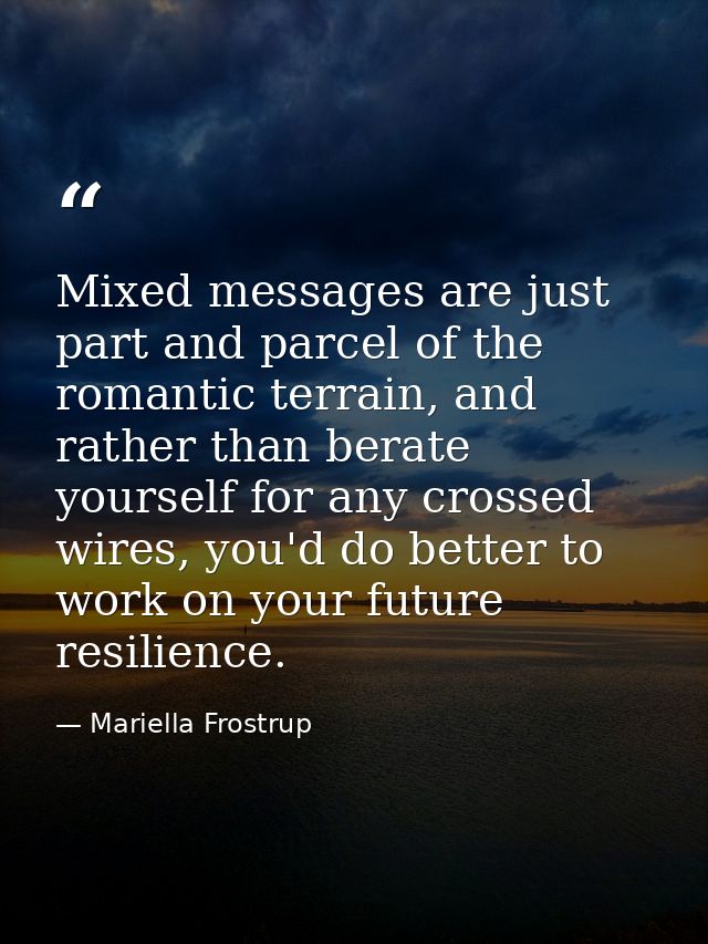 Mixed messages are just part and parcel of the romantic terrain, and rather than berate yourself for any crossed wires,  — Mariella Frostrup