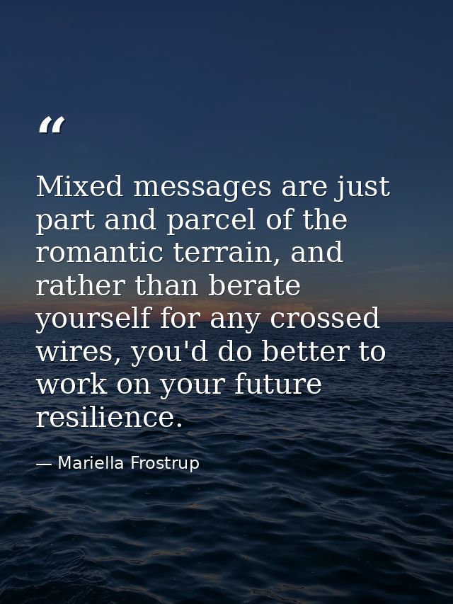 Mixed messages are just part and parcel of the romantic terrain, and rather than berate yourself for any crossed wires,  — Mariella Frostrup