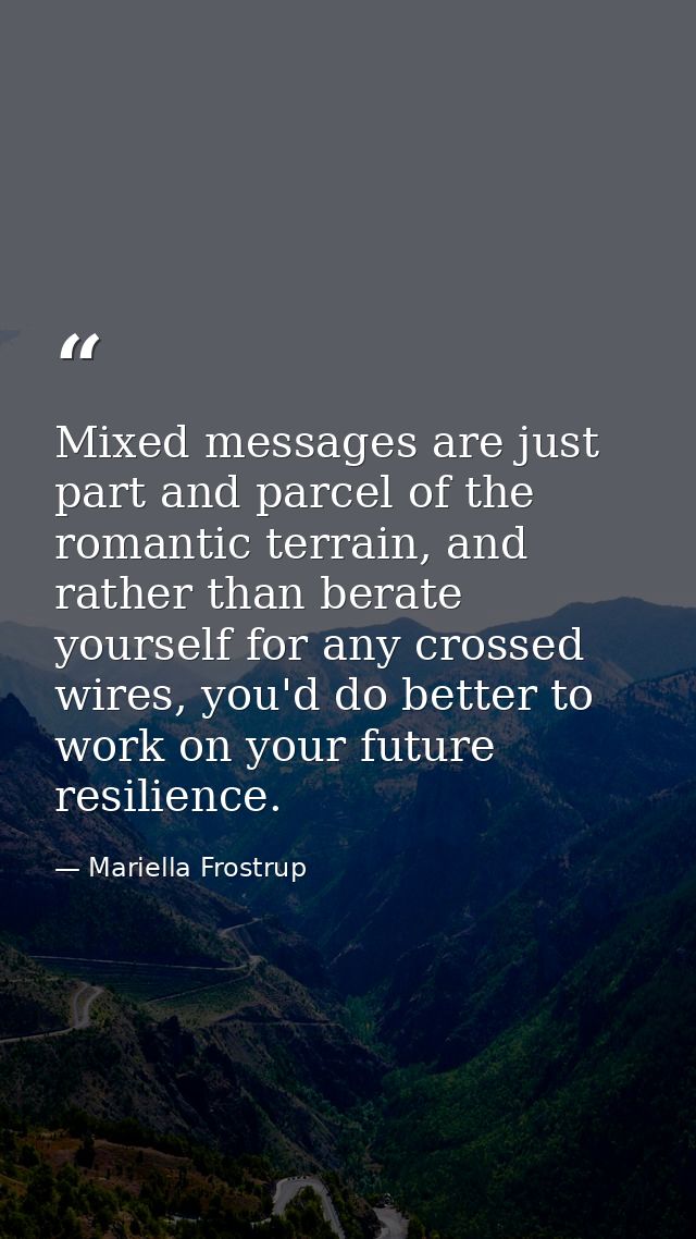 Mixed messages are just part and parcel of the romantic terrain, and rather than berate yourself for any crossed wires,  — Mariella Frostrup