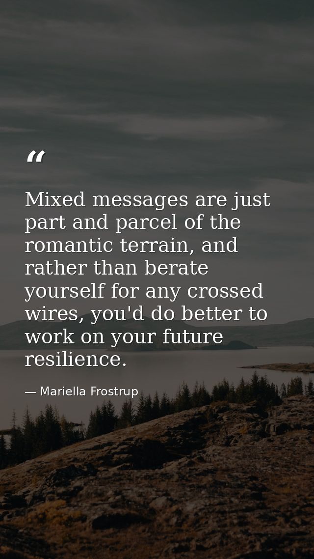 Mixed messages are just part and parcel of the romantic terrain, and rather than berate yourself for any crossed wires,  — Mariella Frostrup
