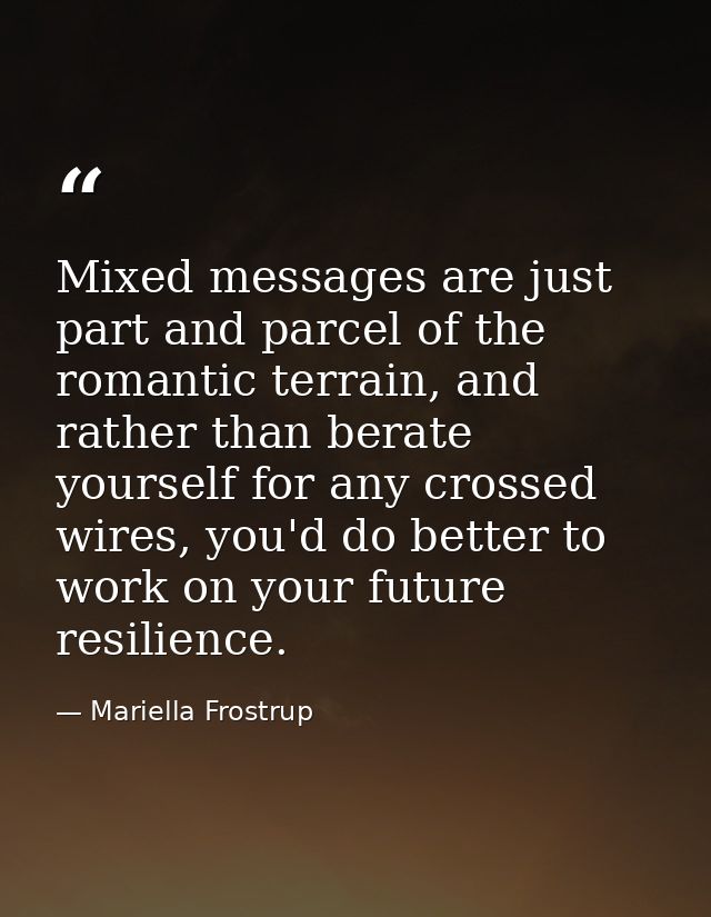 Mixed messages are just part and parcel of the romantic terrain, and rather than berate yourself for any crossed wires,  — Mariella Frostrup