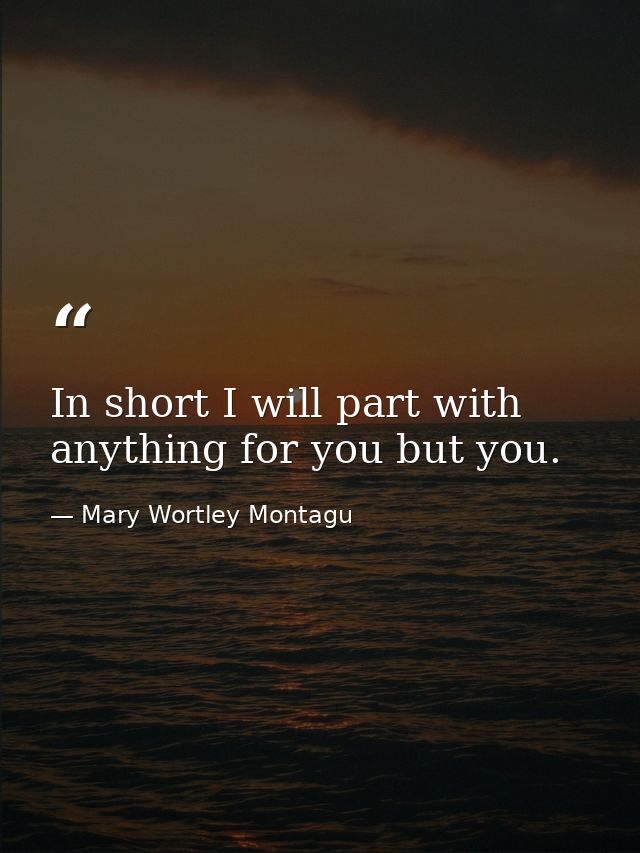 In short I will part with anything for you but you. — Mary Wortley Montagu