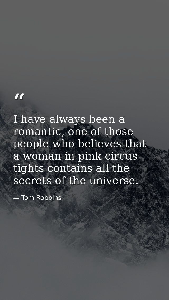 I have always been a romantic, one of those people who believes that a woman in pink circus tights contains all the secr — Tom Robbins