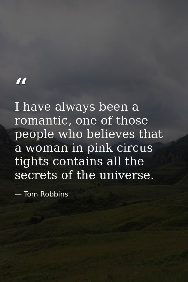I have always been a romantic, one of those people who believes that a woman in pink circus tights contains all the secr — Tom Robbins
