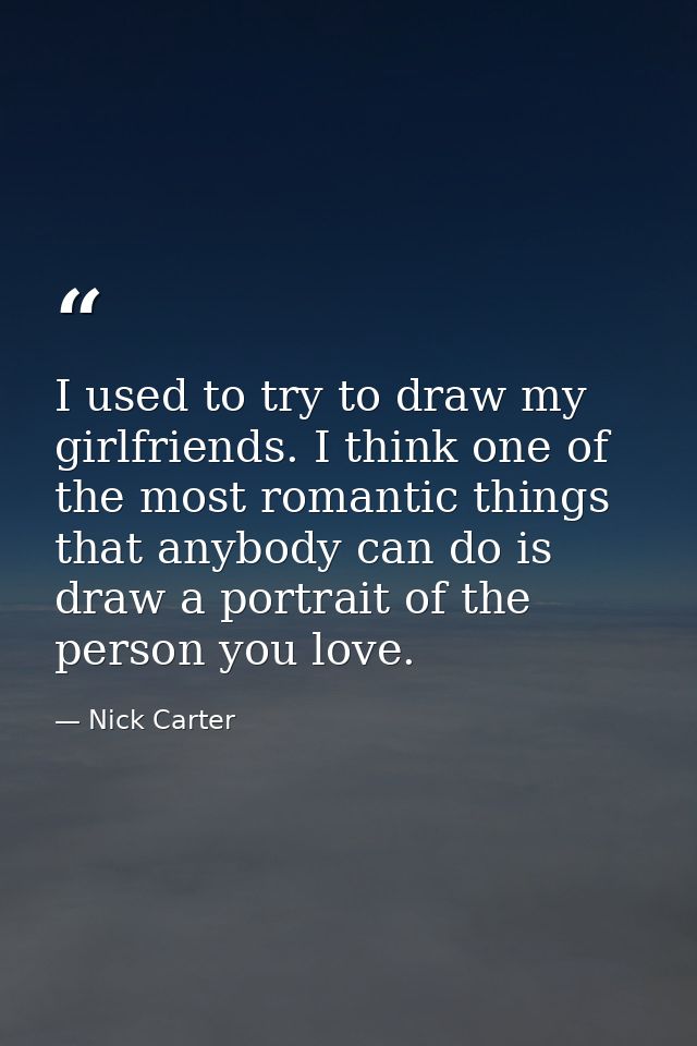 I used to try to draw my girlfriends. I think one of the most romantic things that anybody can do is draw a portrait of  — Nick Carter