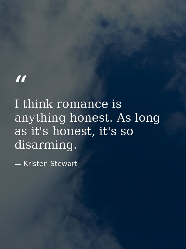 I think romance is anything honest. As long as it's honest, it's so disarming. — Kristen Stewart