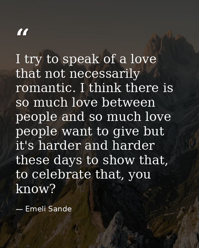 I try to speak of a love that not necessarily romantic. I think there is so much love between people and so much love pe — Emeli Sande