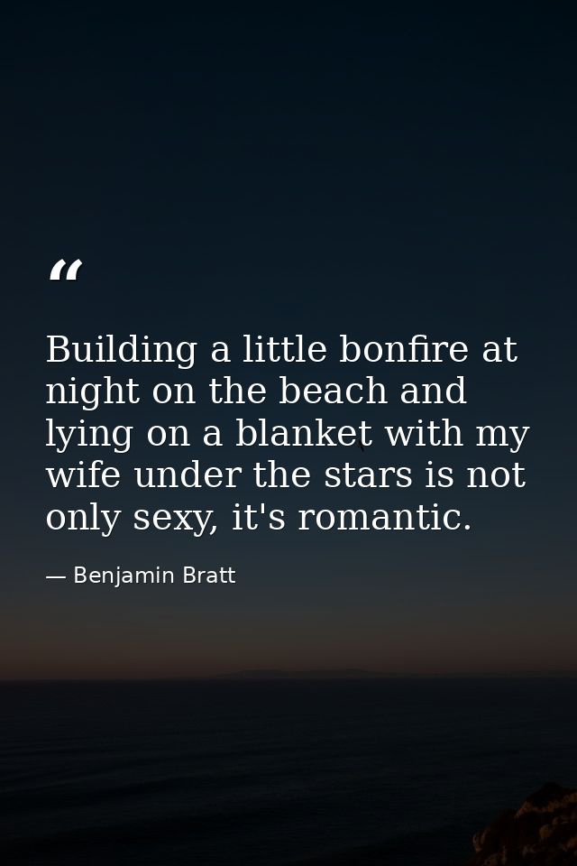 Building a little bonfire at night on the beach and lying on a blanket with my wife under the stars is not only sexy, it — Benjamin Bratt