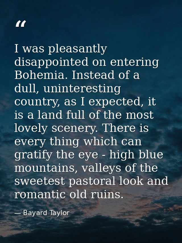 I was pleasantly disappointed on entering Bohemia. Instead of a dull, uninteresting country, as I expected, it is a land — Bayard Taylor